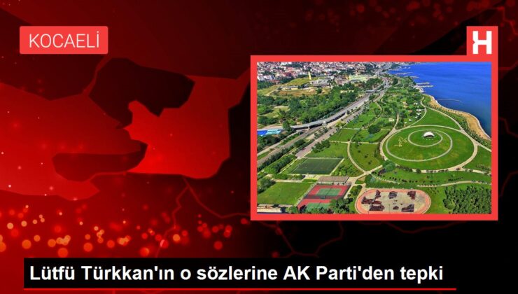Lütfü Türkkan’ın o kelamlarına AK Parti’den reaksiyon